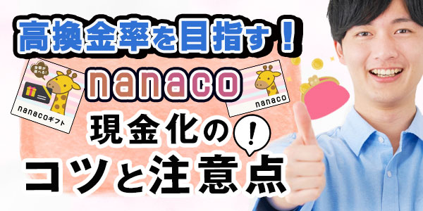 高換金率を目指す！nanaco現金化のコツと注意点